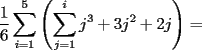 TEX: $\dfrac{1}{6}\displaystyle\sum_{i=1}^5\left(\displaystyle\sum_{j=1}^ij^3+3j^2+2j\right)=$