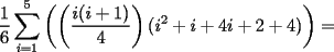 TEX: $\dfrac{1}{6}\displaystyle\sum_{i=1}^5\left(\left(\dfrac{i(i+1)}{4}\right)(i^2+i+4i+2+4)\right)=$