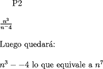 TEX: P2\\<br />\\<br />$\frac{n^3}{n^-4}$\\<br />\\<br />Luego quedar\'a:\\<br />\\<br />$n^3--4$ lo que equivale a $n^7$<br />