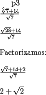 TEX: p3\\<br />$\frac{\sqrt[2]{7}+14}{\sqrt{7}}$\\<br />\\<br />$\frac{\sqrt{28}+14}{\sqrt7}$ \\<br />\\<br />Factorizamos:\\<br />\\<br />$\frac{\sqrt{7}+14+2}{\sqrt7}$\\<br />\\<br />$2+\sqrt{2}$