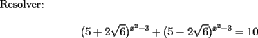 TEX: Resolver:<br /><br />$$(5 + 2\sqrt 6 )^{x^2  - 3}  + (5 - 2\sqrt 6 )^{x^2  - 3}  = 10$$