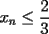 TEX: $x_n\le\dfrac{2}{3}$