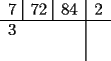 TEX: \begin{tabular}{c|c}<br />7 \vline\, 72 \vline\, 84 & 2\\<br />\hline<br />3\hspace*{44pt} & \\<br /> & \\<br />\end{tabular}