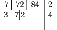 TEX: \begin{tabular}{c|c}<br />7 \vline\, 72 \vline\, 84 & 2\\<br />\hline<br />3\hspace*{10pt}7\vline\,2\hspace*{22pt} & 4 \\<br /> & \\<br />\end{tabular}