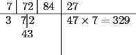 TEX: \begin{tabular}{c|l}<br />7 \vline\, 72 \vline\, 84 & 27\\<br />\hline<br />3\hspace*{10pt}7\vline\,2\hspace*{22pt} & $47\times 7 = 329$\\<br />43\hspace*{7pt} & \\<br /> & \\<br />\end{tabular}