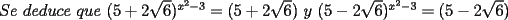 TEX: $Se\ deduce\ que\ (5+2\sqrt{6})^{x^{2}-3}=(5+2\sqrt{6})\ y\  (5-2\sqrt{6})^{x^{2}-3}=(5-2\sqrt{6})$