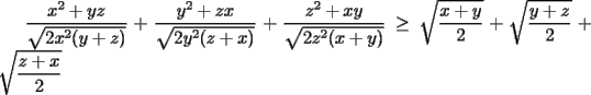 TEX:  $\dfrac{x^2+yz}{\sqrt{2x^2(y+z)}}+\dfrac{y^2+zx}{\sqrt{2y^2(z+x)}}+\dfrac{z^2+xy}{\sqrt{2z^2(x+y)}}\ge \sqrt{\dfrac{x+y}{2}}+\sqrt{\dfrac{y+z}{2}}+\sqrt{\dfrac{z+x}{2}}$