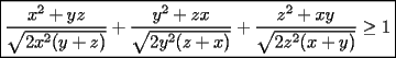 TEX:  $\boxed{\dfrac{x^2+yz}{\sqrt{2x^2(y+z)}}+\dfrac{y^2+zx}{\sqrt{2y^2(z+x)}}+\dfrac{z^2+xy}{\sqrt{2z^2(x+y)}}\ge 1}$