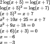 TEX: <br />$\begin{array}{l}<br /> 2\log (x + 5) = \log (x + 7) \\ <br /> \log (x + 5)^2  = \log (x + 7) \\ <br /> (x + 5)^2  = x + 7 \\ <br /> x^2  + 10x + 25 = x + 7 \\ <br /> x^2  + 9x + 18 = 0 \\ <br /> (x + 6)(x + 3) = 0 \\ <br /> x =  - 6 \\ <br /> x =  - 3 \\ <br />  \\ <br /> \end{array}$<br />