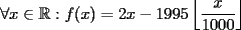 TEX: $\forall{x}\in\mathbb{R}:f(x)=2x-1995\left\lfloor\dfrac{x}{1000}\right\rfloor$