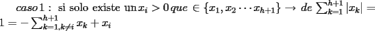 TEX: $caso \:1:\mbox{ si solo existe un}\: x_i>0 \: que \: \in \{  x_1,x_2 \cdots x_{h+1}\} \rightarrow \:de \: \sum_{k=1}^{h+1} \left| x_k \right| =1 =-\sum_{k=1,k \ne i}^{h+1}  x_k +x_i  $