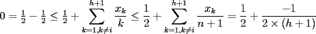 TEX:  $ 0=\frac{1}{2}-\frac{1}{2} \le \frac{1}{2}+\displaystyle\sum_{k=1,k \ne i}^{h+1}  \frac{x_k}{k} \le \frac{1}{2} + \displaystyle\sum_{k=1,k \ne i}^{h+1} \frac{x_k}{n+1} =\frac{1}{2} +\frac{-1}{2 \times (h+1)} $