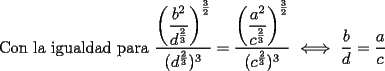 TEX: Con la igualdad para $\dfrac{\left(\dfrac{b^2}{d^{\frac{2}{3}}}\right)^{\frac{3}{2}}}{(d^{\frac{2}{3}})^3}=\dfrac{\left(\dfrac{a^2}{c^{\frac{2}{3}}}\right)^{\frac{3}{2}}}{(c^{\frac{2}{3}})^3}$ $\iff$ $\dfrac{b}{d}=\dfrac{a}{c}$