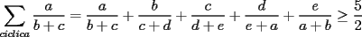 TEX: $\displaystyle\sum_{ciclica}\dfrac{a}{b+c}=\dfrac{a}{b+c}+\dfrac{b}{c+d}+\dfrac{c}{d+e}+\dfrac{d}{e+a}+\dfrac{e}{a+b}\ge \dfrac{5}{2}$