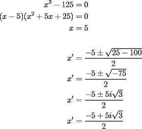 TEX: \begin{equation*}<br />\begin{aligned}<br />x^3  - 125 &= 0 \\ <br />(x - 5)(x^2  + 5x + 25) &= 0 \\ <br />x &= 5 \\\\<br />x' &= \frac{{ - 5 \pm \sqrt {25 - 100} }}{2} \\ <br />x' &= \frac{{ - 5 \pm \sqrt { - 75} }}{2} \\ <br />x' &= \frac{{ - 5 \pm 5i\sqrt 3 }}{2} \\ <br />x' &= \frac{{ - 5 + 5i\sqrt 3 }}{2}<br />\end{aligned}<br />\end{equation*}