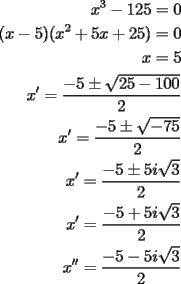 TEX: <br />\begin{equation*}<br />\begin{aligned}<br />  x^3  - 125 = 0 \\ <br />  (x - 5)(x^2  + 5x + 25) = 0 \\ <br />  x = 5 \\ <br />  x' = \frac{{ - 5 \pm \sqrt {25 - 100} }}<br />{2} \\ <br />  x' = \frac{{ - 5 \pm \sqrt { - 75} }}<br />{2} \\ <br />  x' = \frac{{ - 5 \pm 5i\sqrt 3 }}<br />{2} \\ <br />  x' = \frac{{ - 5 + 5i\sqrt 3 }}<br />{2} \\ <br />  x'' = \frac{{ - 5 - 5i\sqrt 3 }}<br />{2} \\ <br />\end{aligned} <br />\end{equation*}<br />