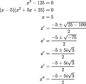 TEX: <br />\begin{equation*}<br />\begin{aligned}<br />  x^3  - 125 &= 0 \\ <br />  (x - 5)(x^2  + 5x + 25) &= 0 \\ <br />  x &= 5 \\ <br />  x' &= \frac{{ - 5 \pm \sqrt {25 - 100} }}<br />{2} \\ <br />  x' &= \frac{{ - 5 \pm \sqrt { - 75} }}<br />{2} \\ <br />  x' &= \frac{{ - 5 \pm 5i\sqrt 3 }}<br />{2} \\ <br />  x' &= \frac{{ - 5 + 5i\sqrt 3 }}<br />{2} \\ <br />  x'' &= \frac{{ - 5 - 5i\sqrt 3 }}<br />{2} \\ <br />\end{aligned} <br />\end{equation*}<br />