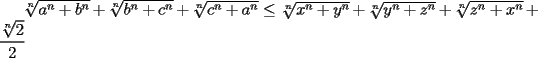 TEX: $\sqrt[n]{a^n+b^n}+\sqrt[n]{b^n+c^n}+\sqrt[n]{c^n+a^n}\le \sqrt[n]{x^n+y^n}+\sqrt[n]{y^n+z^n}+\sqrt[n]{z^n+x^n}+\dfrac{\sqrt[n]{2}}{2}$