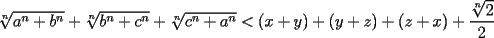 TEX: $\sqrt[n]{a^n+b^n}+\sqrt[n]{b^n+c^n}+\sqrt[n]{c^n+a^n}<(x+y)+(y+z)+(z+x)+\dfrac{\sqrt[n]{2}}{2}$