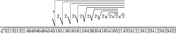 TEX: ${\dfrac{{\sqrt[9]{{2\sqrt {2\sqrt {2\sqrt {2\sqrt {2\sqrt {2\sqrt {2\sqrt {2\sqrt 2 } } } \sqrt 2 } } } } }}}}<br />{{\sqrt[3]{{32132132146464646454518515616161544263541654165214324121341234123423432}}}}}$