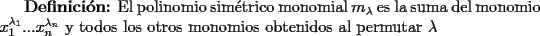 TEX: {\bf Definici\'on:} El polinomio sim\'etrico monomial $m_{\lambda}$ es la suma del monomio $x_1^{\lambda_1}...x_n^{\lambda_n}$ y todos los otros monomios obtenidos al permutar $\lambda$