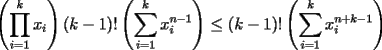 TEX: $\left(\displaystyle\prod_{i=1}^kx_i\right)(k-1)!\left(\displaystyle\sum_{i=1}^kx_i^{n-1}\right)\le (k-1)!\left(\displaystyle\sum_{i=1}^kx_i^{n+k-1}\right)$