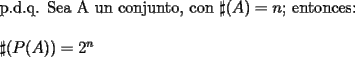 TEX: \noindent p.d.q. Sea A un conjunto, con $\sharp (A)=n$; entonces:\\<br />\\<br />$ \sharp (P(A))=2^n$