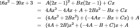 TEX: \begin{eqnarray*}<br />16x^2-20x+3&=&A(2x-1)^2+Bx(2x-1)+Cx\\<br />&=&4Ax^2-4Ax+A+2Bx^2-Bx+Cx\\<br />&=&(4Ax^2+2Bx^2)+(-4Ax-Bx+Cx)+A\\<br />&=&(4A+2B)x^2+(-4A-B+C)x+A<br />\end{eqnarray*}