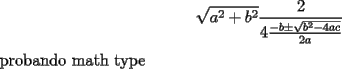 TEX: \[<br />\sqrt {a^2  + b^2 } \frac{2}<br />{{4\frac{{ - b \pm \sqrt {b^2  - 4ac} }}<br />{{2a}}}}<br />\]<br />probando math type