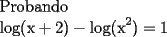 TEX: \[<br />\begin{array}{l}<br /> {\rm{Probando}} \\ <br /> {\rm{log(x + 2) - log(x}}^{\rm{2}} {\rm{) = 1}} \\ <br /> \end{array}<br />\]