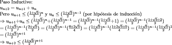 TEX: <br />\noindent Paso Inductivo:\\<br />$u_{n+2} = u_{n+1}+u_{n}\\$<br />Pero $u_{n+1} \le (\frac{1+\sqrt5}{2})^n$ y $u_{n} \le (\frac{1+\sqrt5}{2})^{n-1}$ (por hip\'otesis de inducci\'on)\\<br />$\Rightarrow u_{n+1}+u_{n} \le (\frac{1+\sqrt5}{2})^n+(\frac{1+\sqrt5}{2})^{n-1}=(\frac{1+\sqrt5}{2})^{n-1}(\frac{1+\sqrt5}{2}+1)=(\frac{1+\sqrt5}{2})^{n-1}(\frac{1+\sqrt5+2}{2})$\\<br />$=(\frac{1+\sqrt5}{2})^{n-1}(\frac{3+\sqrt5}{2})=(\frac{1+\sqrt5}{2})^{n-1}(\frac{6+2\sqrt5}{4})=(\frac{1+\sqrt5}{2})^{n-1}(\frac{1+2\sqrt5+5}{4})=(\frac{1+\sqrt5}{2})^{n-1}(\frac{1+\sqrt5}{2})^2$\\<br />$=(\frac{1+\sqrt5}{2})^{n+1}$\\<br />$\Rightarrow u_{n+2} \le (\frac{1+\sqrt5}{2})^{n+1}$<br />