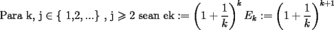 TEX: $${\text{Para k}}{\text{, j}} \in {\text{\{ 1}}{\text{,2}},...{\text{\} }}{\text{, j}} \geqslant {\text{2 sean e}}{\text{k}} : = \left( {1 + \frac{1}{k}} \right)^k E_k : = \left( {1 + \frac{1}{k}} \right)^{k + 1}$$