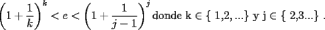 TEX: $$\left( {1 + \frac{1}{k}} \right)^k  < e < \left( {1 + \frac{1}{{j - 1}}} \right)^j {\text{donde k}} \in {\text{\{ 1}}{\text{,2}},...{\text{\}  y j}} \in {\text{\{ 2}}{\text{,3}}...{\text{\} }}{\text{.}}$$