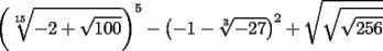 TEX: \[<br />\left( {\sqrt[{15}]{{ - 2 + \sqrt {100} }}} \right)^5  - \left( { - 1 - \sqrt[3]{{ - 27}}} \right)^2  + \sqrt {\sqrt {\sqrt {256} } } <br />\]