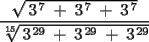 TEX: \[<br />\frac{{\sqrt {\,3^{\,7} \; + \;3^{\,7} \; + \;3^{\,7} } }}<br />{{\sqrt[{15}]{{\,3^{\,29} \; + \;3^{\,29} \; + \;3^{\,29} }}}}<br />\]