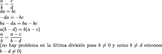 TEX: \noindent $\dfrac{a}{b} = \dfrac{c}{d}$\\<br />$da = bc$\\<br />$-da = -bc$\\<br />$ba - da = ba - bc$\\<br />$a ( b - d ) = b ( a - c )$\\<br />$\dfrac{a}{b} = \dfrac {a - c}{b - d}$\\<br />(no hay problema en la \'ultima divisi\'on pues $b \ne 0$ y como $b \ne d$ entonces $ b - d \ne 0$)\\<br />