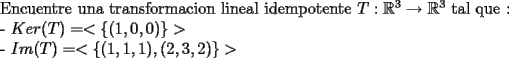 TEX: Encuentre una transformacion lineal idempotente $T:\mathbb{R}^{3}\to \mathbb{R}^{3}$ tal que :<br /><br />- $Ker (T)=<\{(1,0,0)\}>$<br /><br />- $Im(T)=<\{(1,1,1),(2,3,2)\}>$