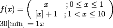 TEX: \[<br />\begin{array}{l}<br /> f(x) = \left( {\begin{array}{*{20}c}<br />   {x} & {;0 \le x \le 1}  \\<br />   {[x]+1} & {;1 < x \le 10}  \\<br />\end{array}} \right) \\ <br /> 30[\min ] = 1x \\ <br /> \end{array}<br />\]