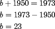 TEX: $\begin{gathered}b+1950=1973\hfill\\b=1973-1950\hfill\\b=23\hfill\\\end{gathered}$