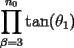 TEX: \[<br />\prod\limits_{\beta  = 3}^{n_0 } {\tan (\theta _1 )} <br />\]