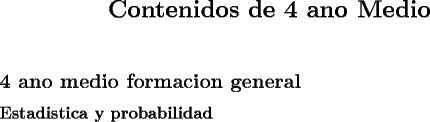 TEX: <br />\renewcommand{\labelenumi}{\alph{enumi}$)$}<br />        \begin{center}<br />            \section*{Contenidos de 4 ano Medio}<br />        \end{center} \vspace{20pt}<br /><br />\subsection*{4 ano medio formacion general}<br />\subsubsection*{Estadistica y probabilidad}