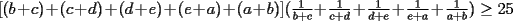 TEX: $[(b+c)+(c+d)+(d+e)+(e+a)+(a+b)](\frac{1}{b+c}+\frac{1}{c+d}+\frac{1}{d+e}+\frac{1}{e+a}+\frac{1}{a+b}) \ge 25$