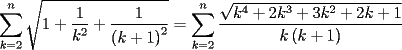 TEX: $\displaystyle\sum\limits_{k = 2}^n {\sqrt {1 + \frac{1}{{k^2 }} + \frac{1}{{\left( {k + 1} \right)^2 }}} }  = \displaystyle\sum\limits_{k = 2}^n {\frac{{\sqrt {k^4  + 2k^3  + 3k^2  + 2k + 1} }}{{k\left( {k + 1} \right)}}} $<br />