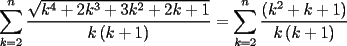 TEX: $\displaystyle\sum\limits_{k = 2}^n {\frac{{\sqrt {k^4  + 2k^3  + 3k^2  + 2k + 1} }}{{k\left( {k + 1} \right)}}}  = \sum\limits_{k = 2}^n {\frac{{\left( {k^2  + k + 1} \right)}}{{k\left( {k + 1} \right)}}} $