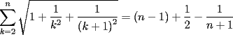 TEX: $\displaystyle\sum\limits_{k = 2}^n {\sqrt {1 + \frac{1}{{k^2 }} + \frac{1}{{\left( {k + 1} \right)^2 }}} }  = \left( {n - 1} \right) + \frac{1}{2} - \frac{1}{{n + 1}}$