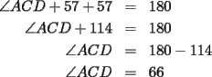 TEX: \begin{eqnarray*}\angle ACD + 57 + 57 &=& 180\\<br />\angle ACD + 114 &=& 180\\<br />\angle ACD &=& 180 - 114\\<br />\angle ACD &=& 66\end{eqnarray*}