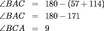 TEX: \begin{eqnarray*}\angle BAC &=& 180 - (57 + 114)\\<br />\angle BAC &=& 180 -171\\<br />\angle BCA &=& 9 \end{eqnarray*}