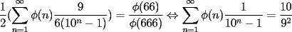 TEX: $\displaystyle\dfrac{1}{2}(\sum_{n=1}^{\infty}\phi(n)\dfrac{9}{6(10^{n}-1)})=\dfrac{\phi(66)}{\phi(666)}\Leftrightarrow \sum_{n=1}^{\infty}\phi(n)\dfrac{1}{10^{n}-1}=\dfrac{10}{9^2}$