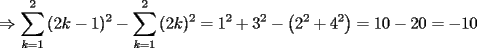 TEX: \[<br /> \Rightarrow \sum\limits_{k = 1}^2 {(2k - 1)^2 }  - \sum\limits_{k = 1}^2 {(2k)^2 }  = 1^2  + 3^2  - \left( {2^2  + 4^2 } \right) = 10 - 20 =  - 10<br />\]