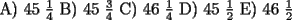 TEX:  A) 45 $\frac{1}{4}$    B) 45 $\frac{3}{4}$    C) 46 $\frac{1}{4}$    D) 45 $\frac{1}{2}$    E) 46 $\frac{1}{2}$ 